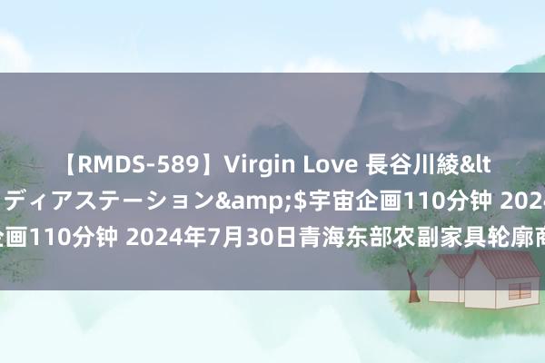 【RMDS-589】Virgin Love 長谷川綾</a>2010-05-17メディアステーション&$宇宙企画110分钟 2024年7月30日青海东部农副家具轮廓商场价钱行情