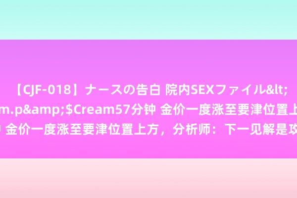 【CJF-018】ナースの告白 院内SEXファイル</a>2008-03-07h.m.p&$Cream57分钟 金价一度涨至要津位置上方，分析师：下一见解是攻克2438.80