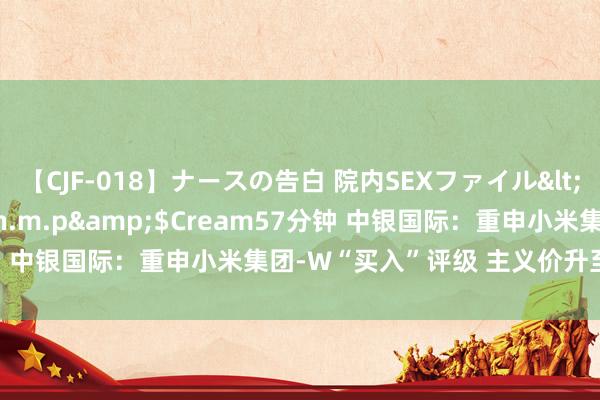 【CJF-018】ナースの告白 院内SEXファイル</a>2008-03-07h.m.p&$Cream57分钟 中银国际：重申小米集团-W“买入”评级 主义价升至25.75港元