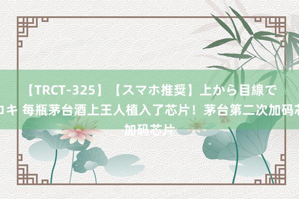 【TRCT-325】【スマホ推奨】上から目線で手コキ 每瓶茅台酒上王人植入了芯片！茅台第二次加码芯片