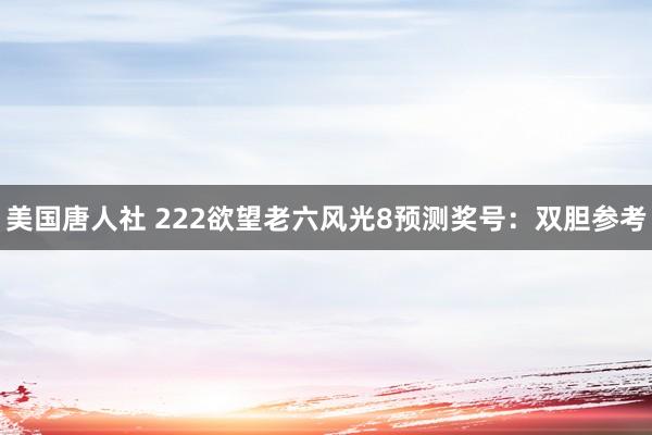 美国唐人社 222欲望老六风光8预测奖号：双胆参考