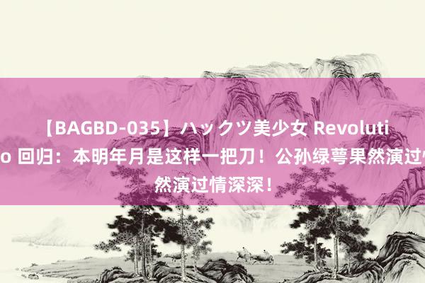 【BAGBD-035】ハックツ美少女 Revolution Rino 回归：本明年月是这样一把刀！公孙绿萼果然演过情深深！