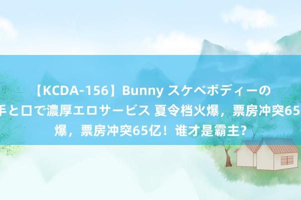 【KCDA-156】Bunny スケベボディーのバニーガールが手と口で濃厚エロサービス 夏令档火爆，票房冲突65亿！谁才是霸主？