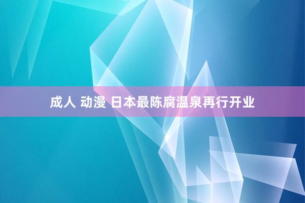 成人 动漫 日本最陈腐温泉再行开业