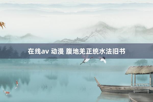 在线av 动漫 腹地羌正统水法旧书