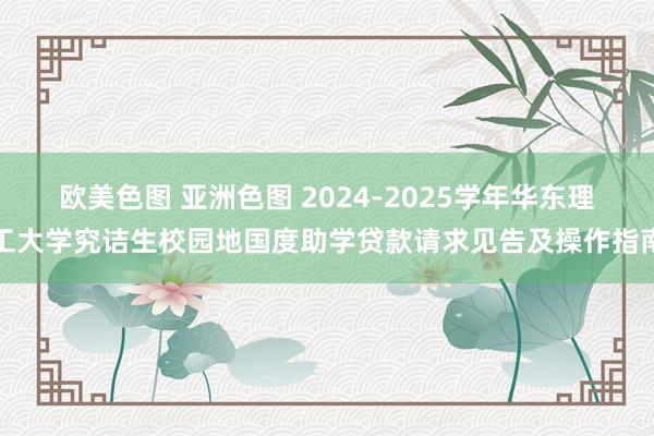 欧美色图 亚洲色图 2024-2025学年华东理工大学究诘生校园地国度助学贷款请求见告及操作指南