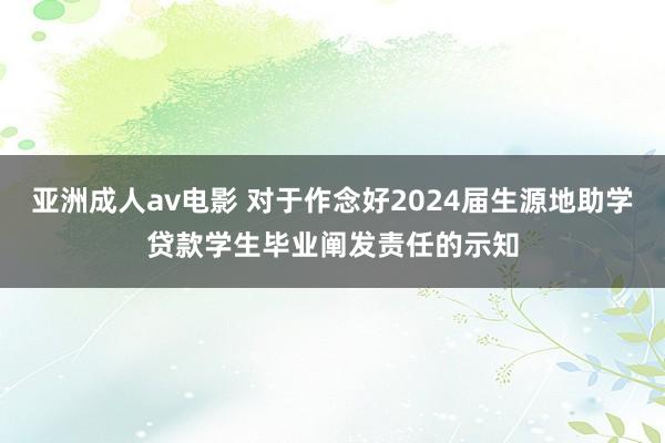 亚洲成人av电影 对于作念好2024届生源地助学贷款学生毕业阐发责任的示知