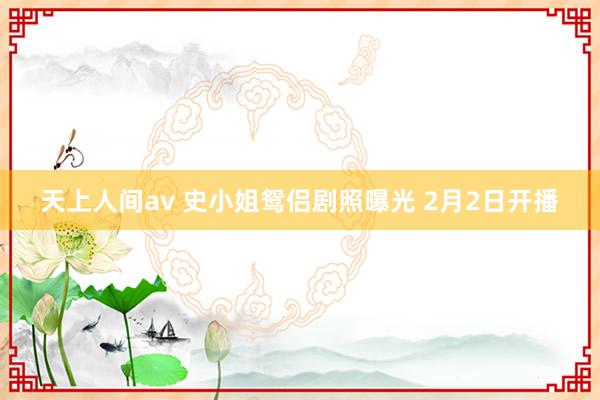 天上人间av 史小姐鸳侣剧照曝光 2月2日开播