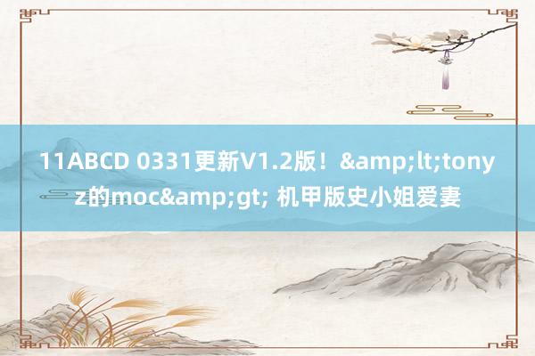 11ABCD 0331更新V1.2版！&lt;tonyz的moc&gt; 机甲版史小姐爱妻